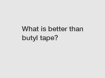 What is better than butyl tape?