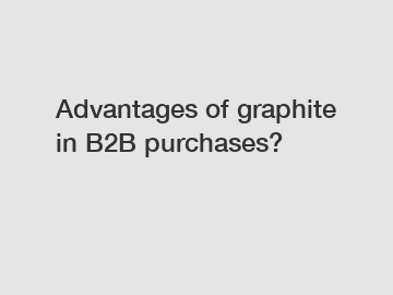 Advantages of graphite in B2B purchases?