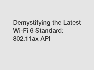 Demystifying the Latest Wi-Fi 6 Standard: 802.11ax API