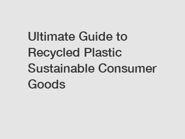 Ultimate Guide to Recycled Plastic Sustainable Consumer Goods