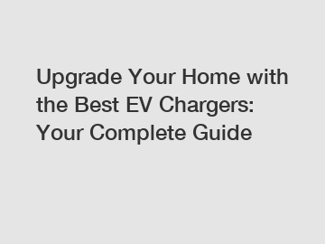 Upgrade Your Home with the Best EV Chargers: Your Complete Guide