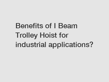 Benefits of I Beam Trolley Hoist for industrial applications?