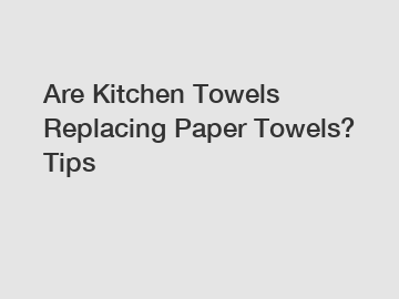 Are Kitchen Towels Replacing Paper Towels? Tips