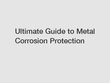 Ultimate Guide to Metal Corrosion Protection
