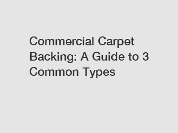 Commercial Carpet Backing: A Guide to 3 Common Types