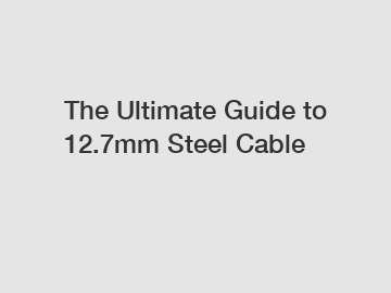 The Ultimate Guide to 12.7mm Steel Cable