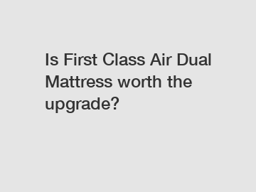 Is First Class Air Dual Mattress worth the upgrade?
