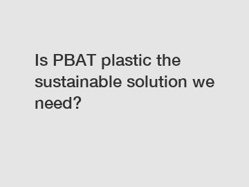 Is PBAT plastic the sustainable solution we need?