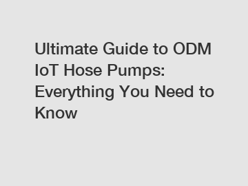 Ultimate Guide to ODM IoT Hose Pumps: Everything You Need to Know