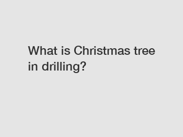 What is Christmas tree in drilling?