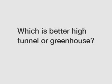 Which is better high tunnel or greenhouse?