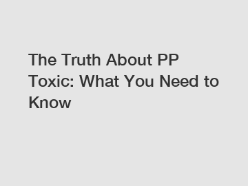 The Truth About PP Toxic: What You Need to Know