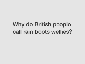Why do British people call rain boots wellies?