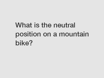 What is the neutral position on a mountain bike?