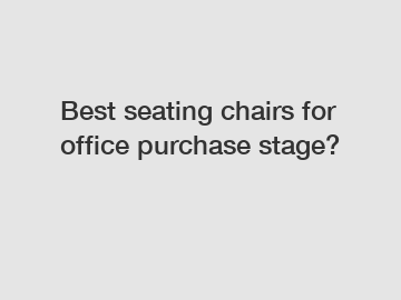 Best seating chairs for office purchase stage?