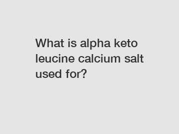 What is alpha keto leucine calcium salt used for?