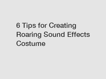 6 Tips for Creating Roaring Sound Effects Costume