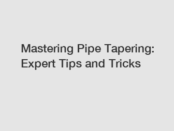 Mastering Pipe Tapering: Expert Tips and Tricks