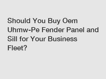 Should You Buy Oem Uhmw-Pe Fender Panel and Sill for Your Business Fleet?