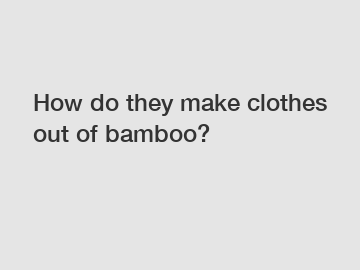 How do they make clothes out of bamboo?