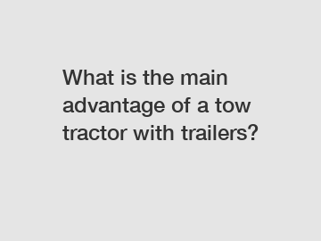 What is the main advantage of a tow tractor with trailers?