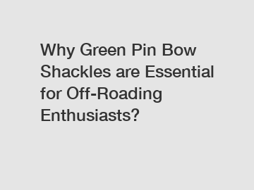 Why Green Pin Bow Shackles are Essential for Off-Roading Enthusiasts?