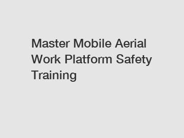 Master Mobile Aerial Work Platform Safety Training