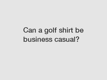 Can a golf shirt be business casual?