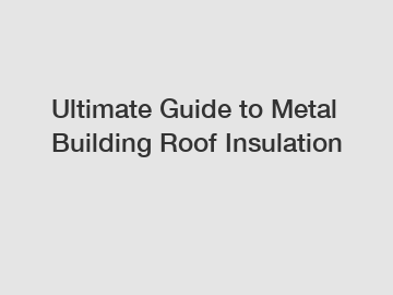 Ultimate Guide to Metal Building Roof Insulation