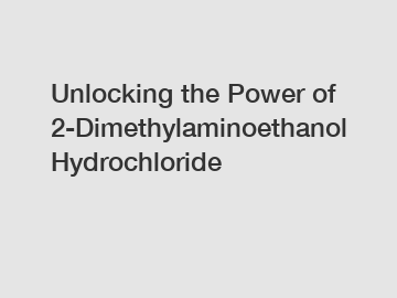 Unlocking the Power of 2-Dimethylaminoethanol Hydrochloride