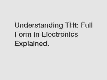 Understanding THt: Full Form in Electronics Explained.