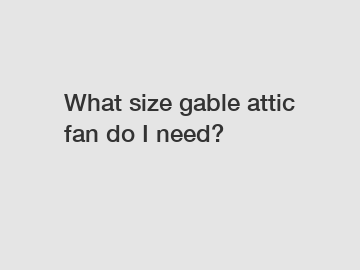 What size gable attic fan do I need?