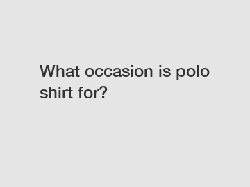 What occasion is polo shirt for?