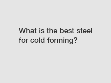 What is the best steel for cold forming?