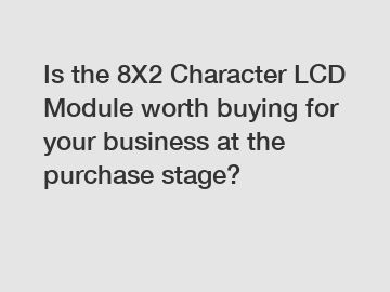 Is the 8X2 Character LCD Module worth buying for your business at the purchase stage?