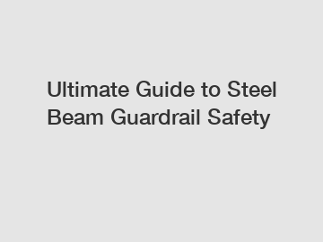 Ultimate Guide to Steel Beam Guardrail Safety