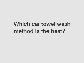 Which car towel wash method is the best?