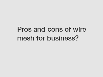 Pros and cons of wire mesh for business?