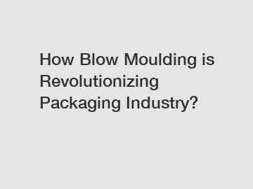 How Blow Moulding is Revolutionizing Packaging Industry?