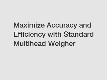 Maximize Accuracy and Efficiency with Standard Multihead Weigher