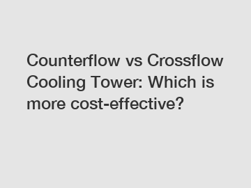 Counterflow vs Crossflow Cooling Tower: Which is more cost-effective?