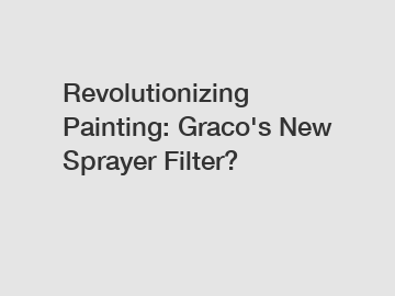 Revolutionizing Painting: Graco's New Sprayer Filter?