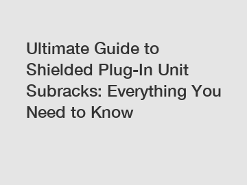 Ultimate Guide to Shielded Plug-In Unit Subracks: Everything You Need to Know