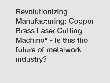 Revolutionizing Manufacturing: Copper Brass Laser Cutting Machine