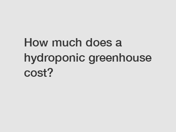 How much does a hydroponic greenhouse cost?