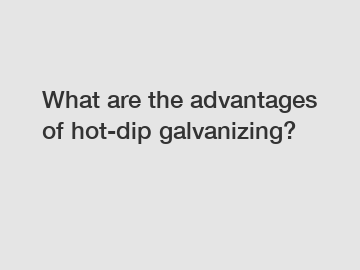 What are the advantages of hot-dip galvanizing?