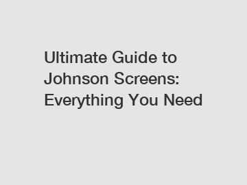 Ultimate Guide to Johnson Screens: Everything You Need