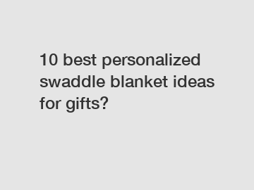 10 best personalized swaddle blanket ideas for gifts?