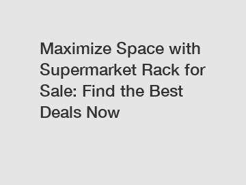 Maximize Space with Supermarket Rack for Sale: Find the Best Deals Now