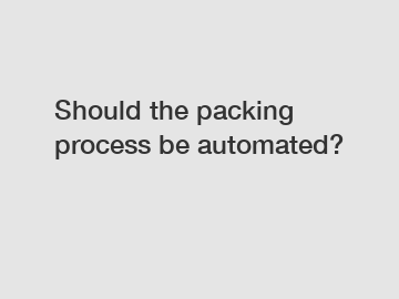 Should the packing process be automated?